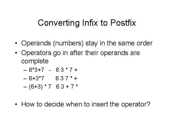 Converting Infix to Postfix • Operands (numbers) stay in the same order • Operators