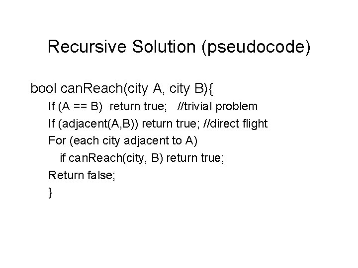 Recursive Solution (pseudocode) bool can. Reach(city A, city B){ If (A == B) return