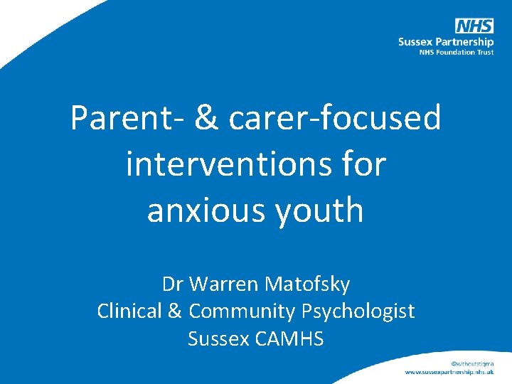 Parent- & carer-focused interventions for anxious youth Dr Warren Matofsky Clinical & Community Psychologist