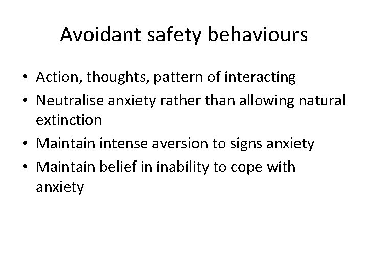 Avoidant safety behaviours • Action, thoughts, pattern of interacting • Neutralise anxiety rather than