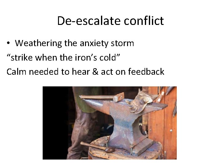 De-escalate conflict • Weathering the anxiety storm “strike when the iron’s cold” Calm needed