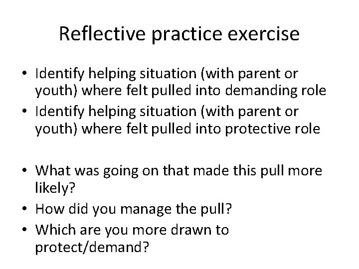 Reflective practice exercise • Identify helping situation (with parent or youth) where felt pulled