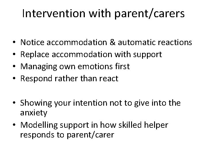 Intervention with parent/carers • • Notice accommodation & automatic reactions Replace accommodation with support