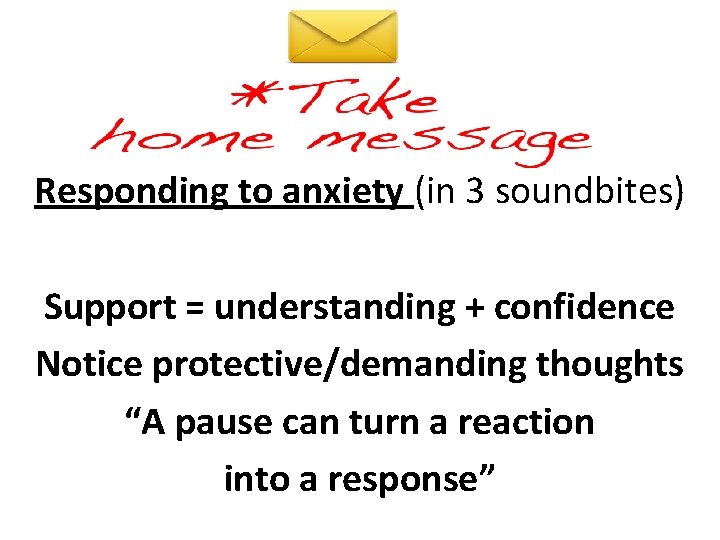 Responding to anxiety (in 3 soundbites) Support = understanding + confidence Notice protective/demanding thoughts