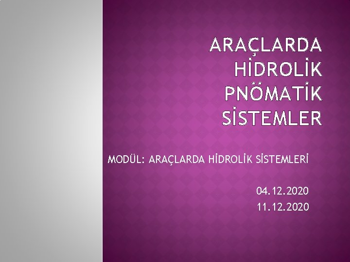 ARAÇLARDA HİDROLİK PNÖMATİK SİSTEMLER MODÜL: ARAÇLARDA HİDROLİK SİSTEMLERİ 04. 12. 2020 11. 12. 2020