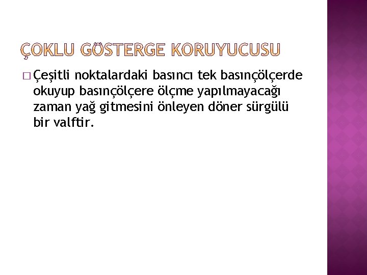 � Çeşitli noktalardaki basıncı tek basınçölçerde okuyup basınçölçere ölçme yapılmayacağı zaman yağ gitmesini önleyen