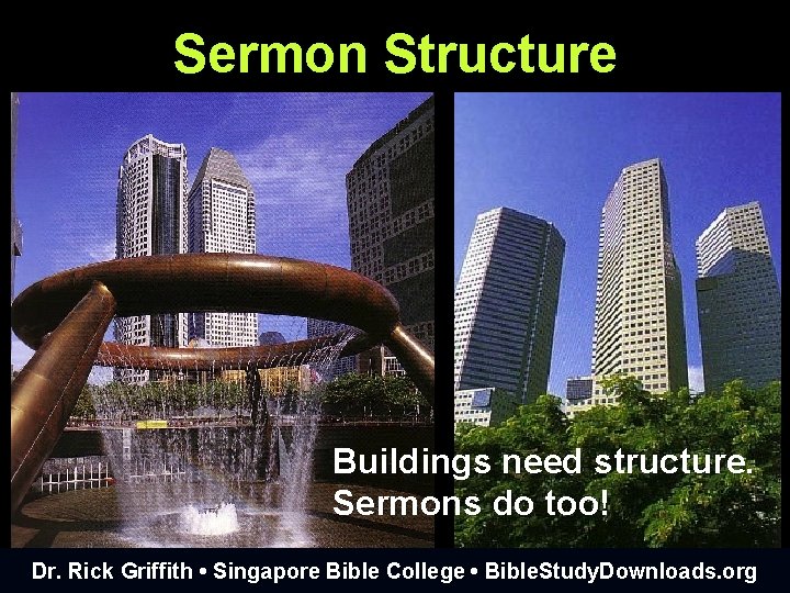 Sermon Structure Buildings need structure. Sermons do too! Dr. Rick Griffith • Singapore Bible