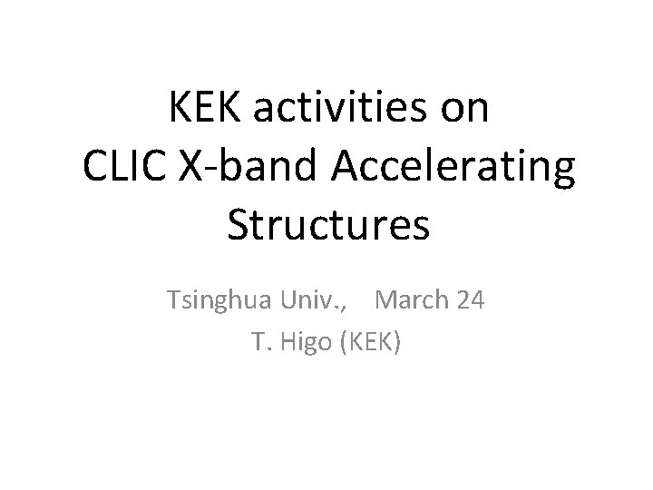 KEK activities on CLIC X-band Accelerating Structures Tsinghua Univ. , March 24 T. Higo