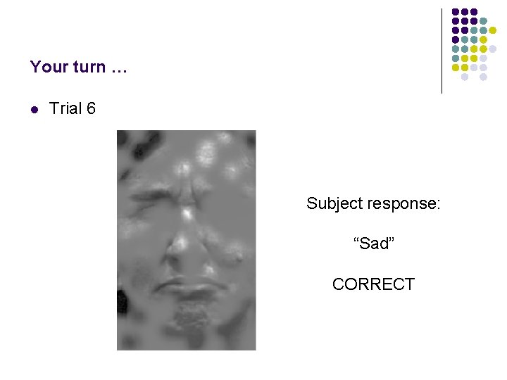 Your turn … l Trial 6 Subject response: “Sad” CORRECT 