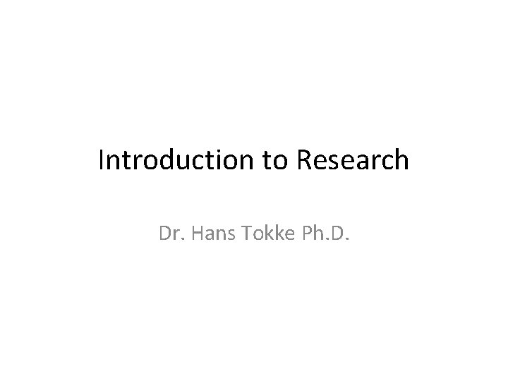 Introduction to Research Dr. Hans Tokke Ph. D. 