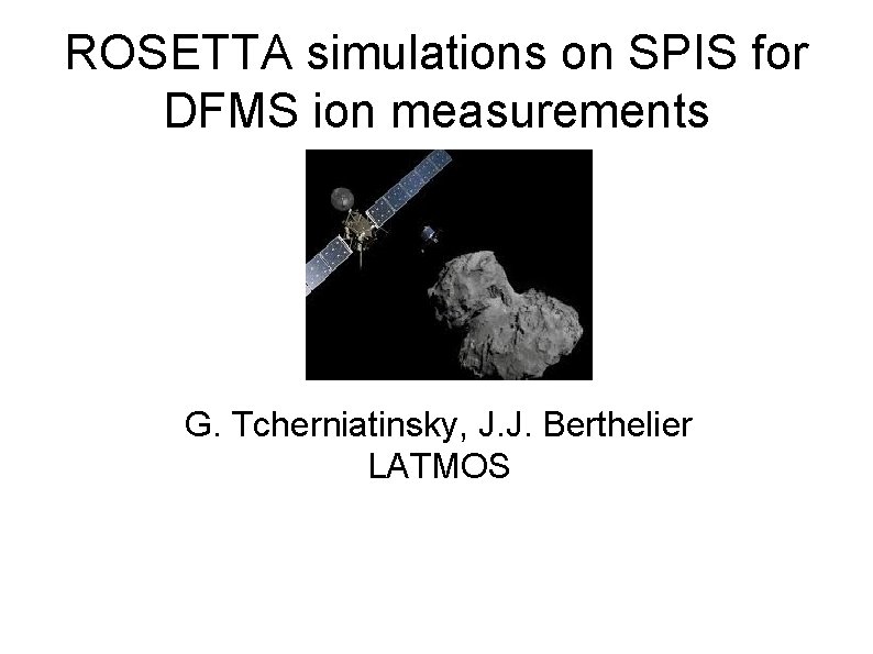 ROSETTA simulations on SPIS for DFMS ion measurements G. Tcherniatinsky, J. J. Berthelier LATMOS