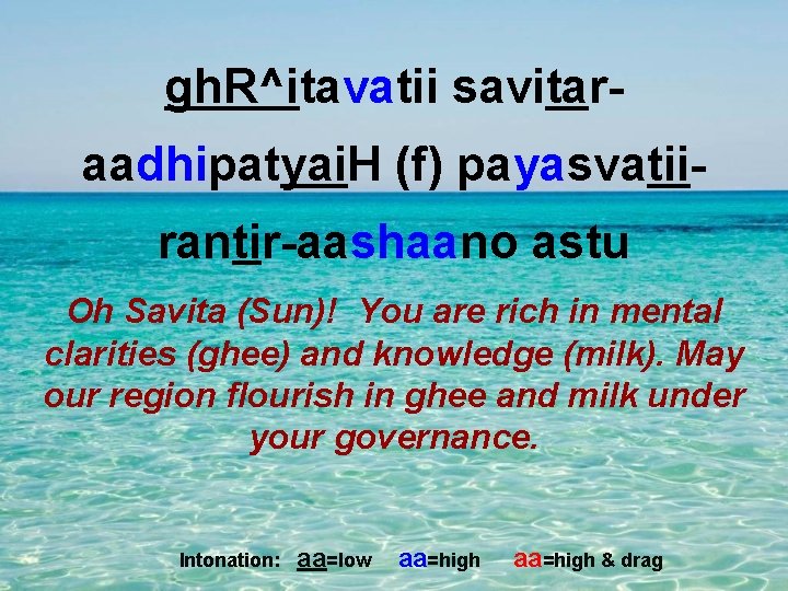 gh. R^itavatii savitaraadhipatyai. H (f) payasvatiirantir-aashaano astu Oh Savita (Sun)! You are rich in