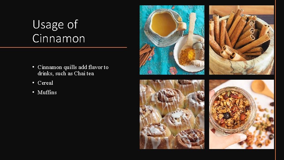 Usage of Cinnamon • Cinnamon quills add flavor to drinks, such as Chai tea