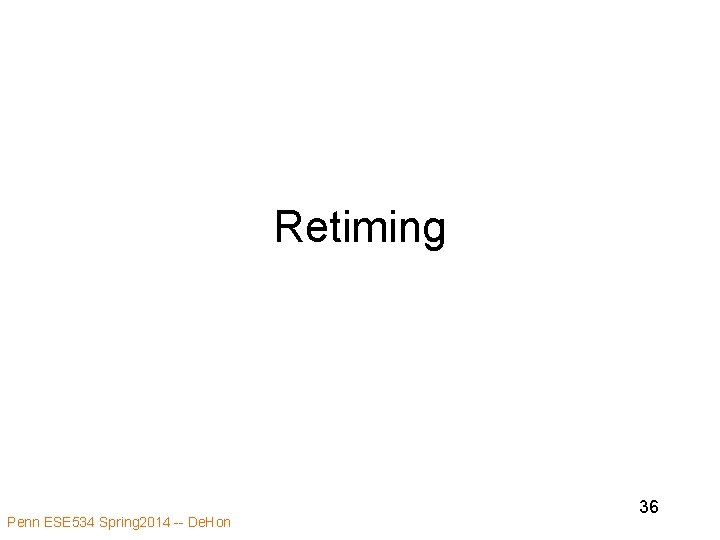 Retiming Penn ESE 534 Spring 2014 -- De. Hon 36 Retiming Penn ESE 534 Spring 2014 -- De. Hon 36