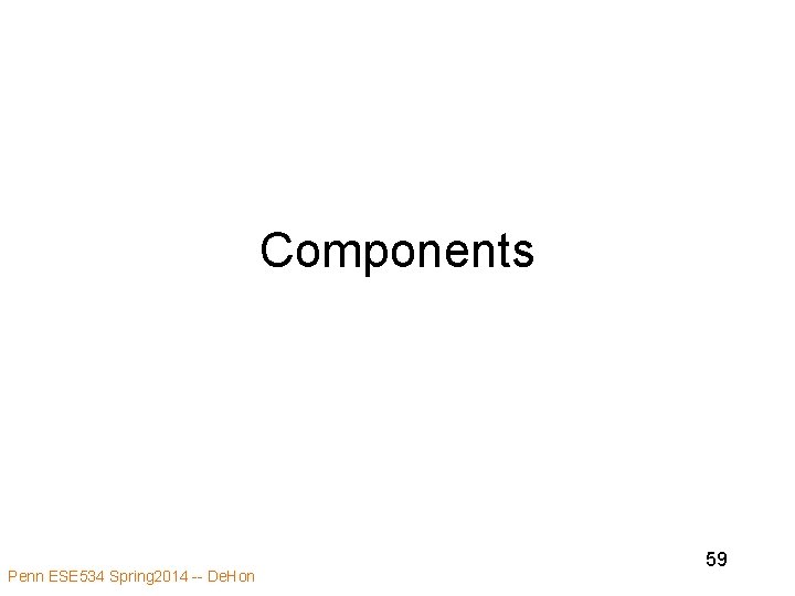 Components Penn ESE 534 Spring 2014 -- De. Hon 59 Components Penn ESE 534 Spring 2014 -- De. Hon 59