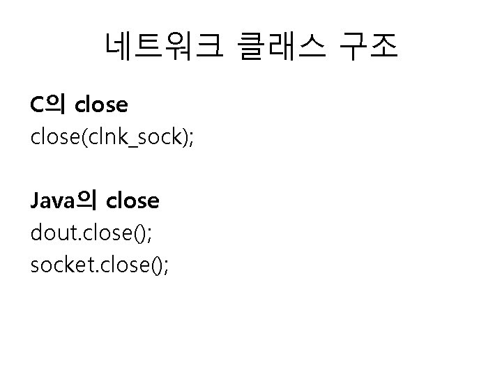 네트워크 클래스 구조 C의 close(clnk_sock); Java의 close dout. close(); socket. close(); 