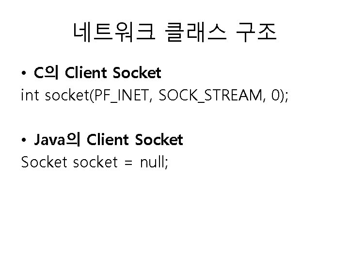 네트워크 클래스 구조 • C의 Client Socket int socket(PF_INET, SOCK_STREAM, 0); • Java의 Client