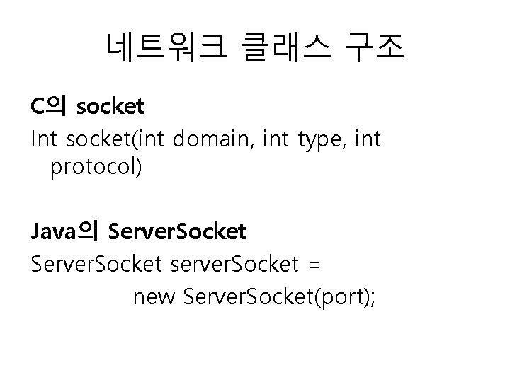 네트워크 클래스 구조 C의 socket Int socket(int domain, int type, int protocol) Java의 Server.