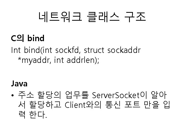 네트워크 클래스 구조 C의 bind Int bind(int sockfd, struct sockaddr *myaddr, int addrlen); Java