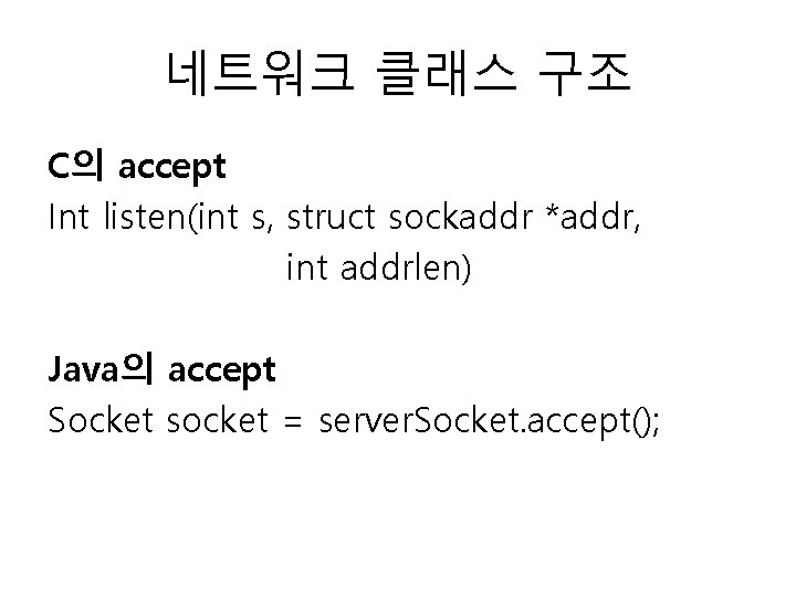 네트워크 클래스 구조 C의 accept Int listen(int s, struct sockaddr *addr, int addrlen) Java의