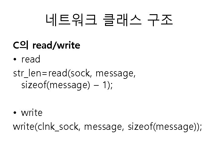 네트워크 클래스 구조 C의 read/write • read str_len=read(sock, message, sizeof(message) – 1); • write(clnk_sock,