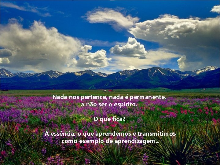Nada nos pertence, nada é permanente, a não ser o espírito. O que fica?