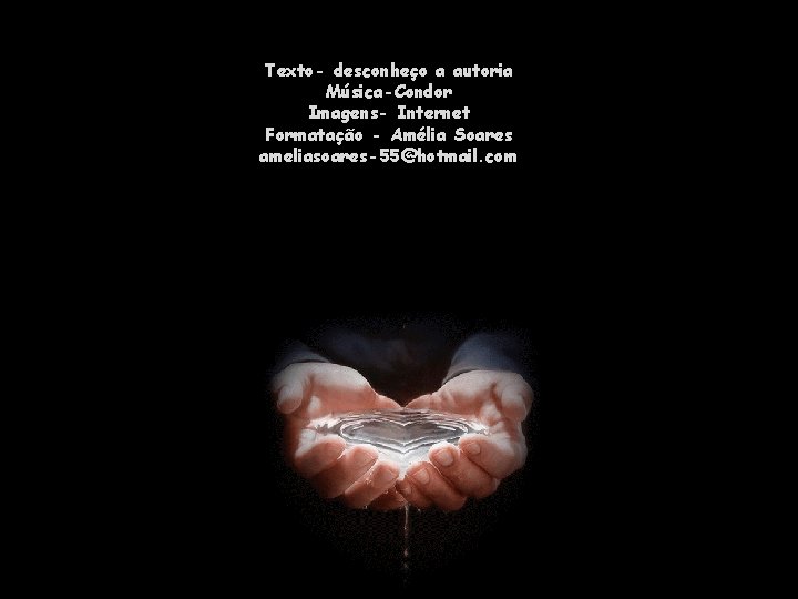 Texto- desconheço a autoria Música-Condor Imagens- Internet Formatação - Amélia Soares ameliasoares-55@hotmail. com 