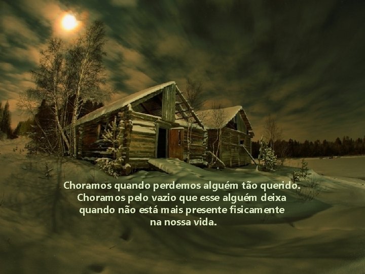 Choramos quando perdemos alguém tão querido. Choramos pelo vazio que esse alguém deixa quando