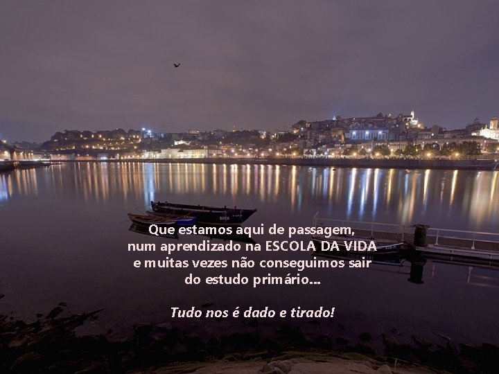 Que estamos aqui de passagem, num aprendizado na ESCOLA DA VIDA e muitas vezes