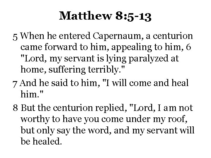 Matthew 8: 5 -13 5 When he entered Capernaum, a centurion came forward to