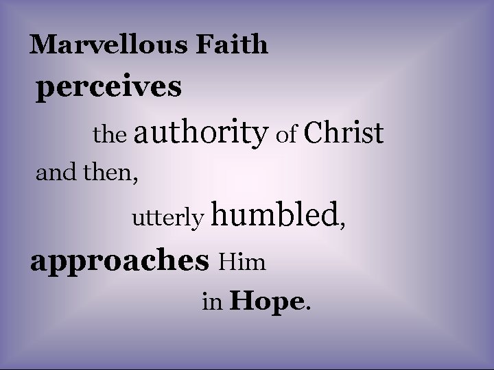 Marvellous Faith perceives the authority of Christ and then, utterly humbled, approaches Him in