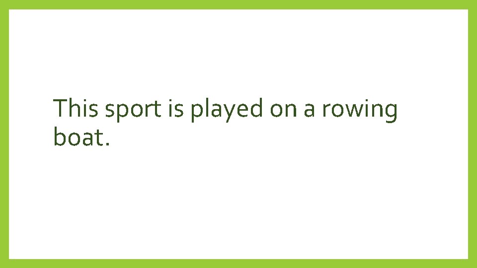 This sport is played on a rowing boat. 