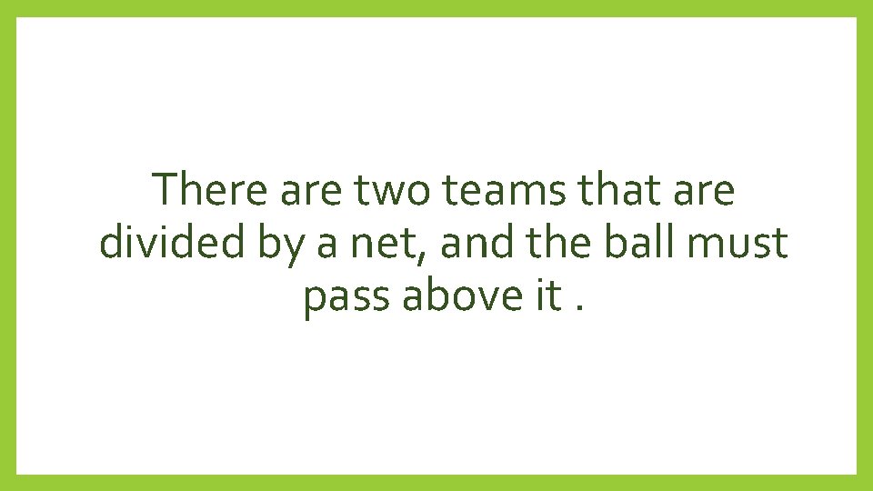 There are two teams that are divided by a net, and the ball must