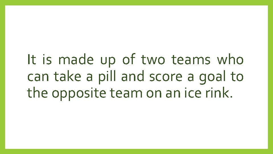 It is made up of two teams who can take a pill and score