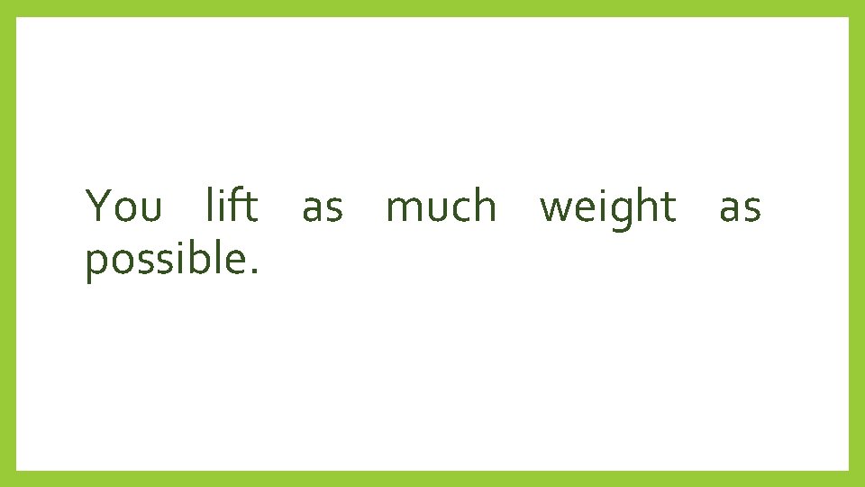 You lift as much weight as possible. 