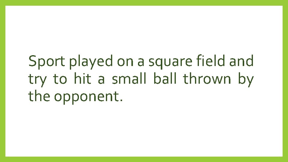 Sport played on a square field and try to hit a small ball thrown