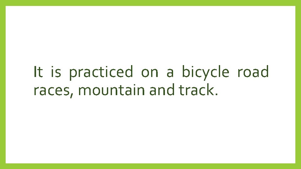 It is practiced on a bicycle road races, mountain and track. 