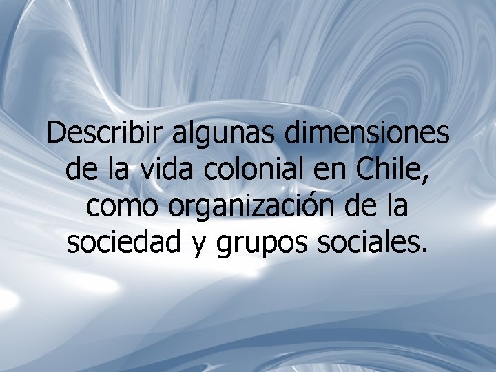 Describir algunas dimensiones de la vida colonial en Chile, como organización de la sociedad