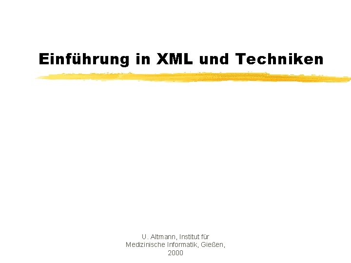 Einführung in XML und Techniken U. Altmann, Institut für Medizinische Informatik, Gießen, 2000 