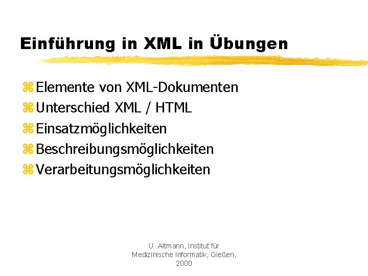 Einführung in XML in Übungen z Elemente von XML-Dokumenten z Unterschied XML / HTML