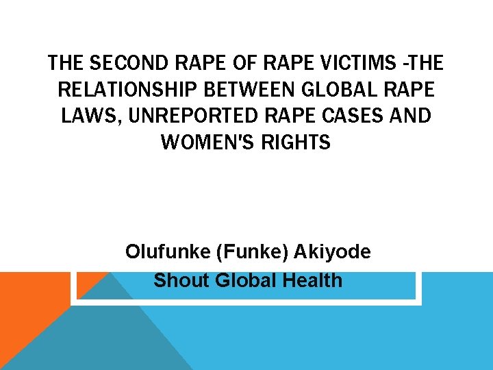 THE SECOND RAPE OF RAPE VICTIMS -THE RELATIONSHIP BETWEEN GLOBAL RAPE LAWS, UNREPORTED RAPE