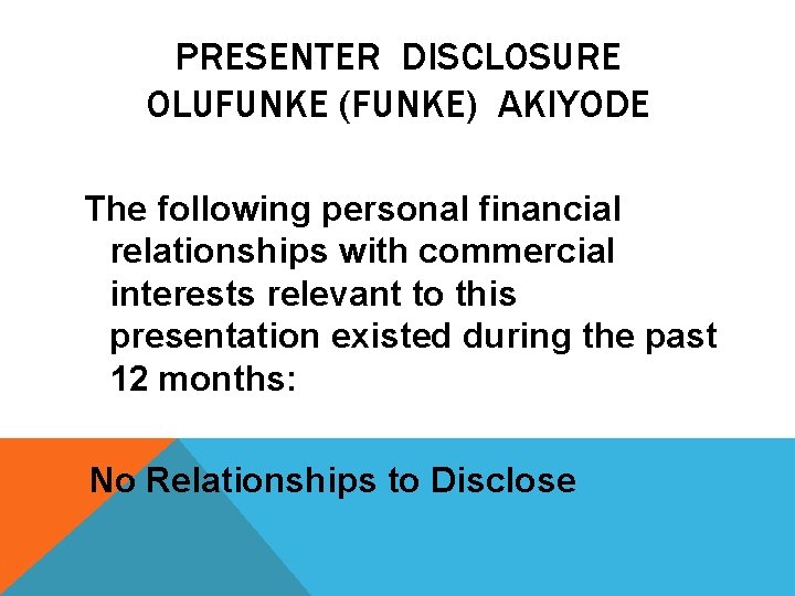 PRESENTER DISCLOSURE OLUFUNKE (FUNKE) AKIYODE The following personal financial relationships with commercial interests relevant