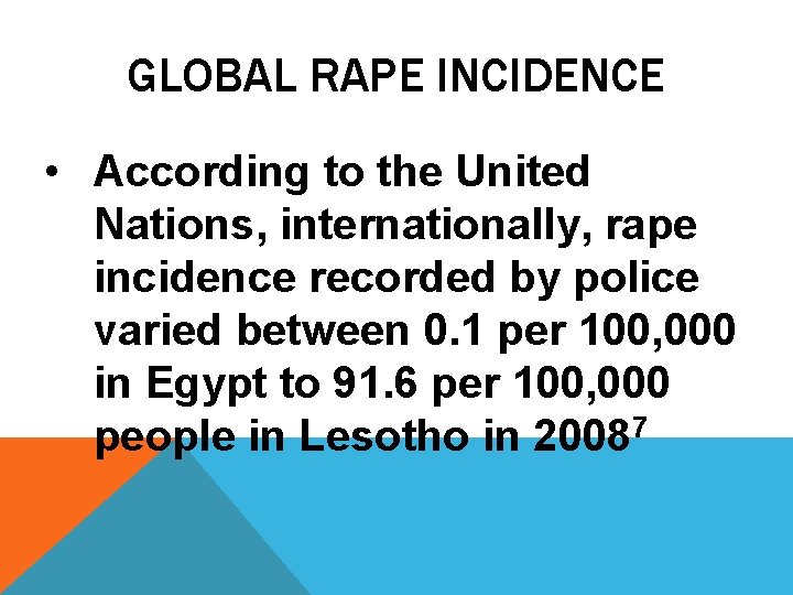 GLOBAL RAPE INCIDENCE • According to the United Nations, internationally, rape incidence recorded by