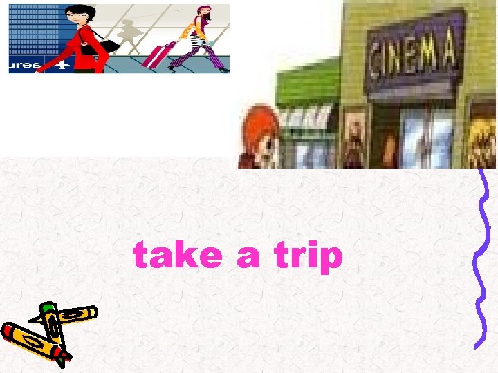 take a trip 