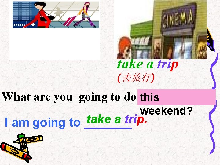 take a trip (去旅行) What are you going to do ? this weekend? take