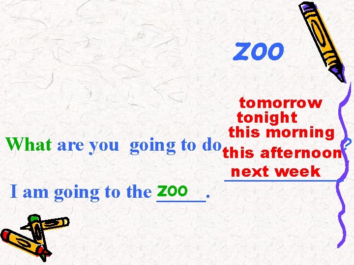 zoo What are you going to tomorrow tonight this morning dothis afternoon? next week