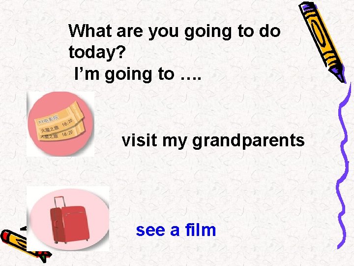 What are you going to do today? I’m going to …. visit my grandparents