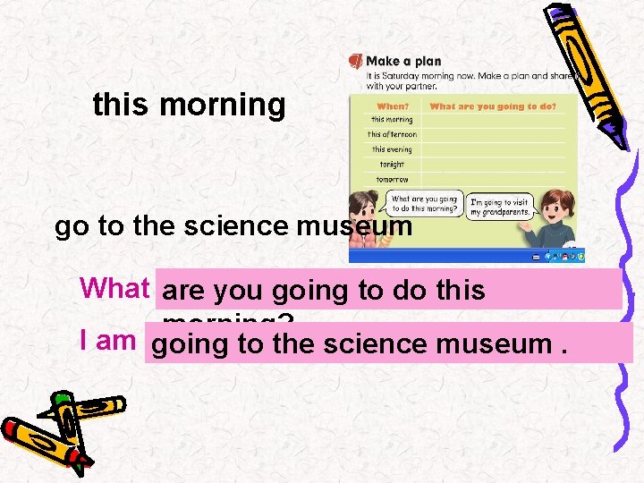 this morning go to the science museum What …? are you going to do