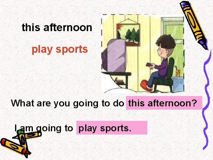 this afternoon play sports What are you going to do …? this afternoon? I