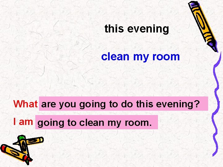 this evening clean my room What …? are you going to do this evening?